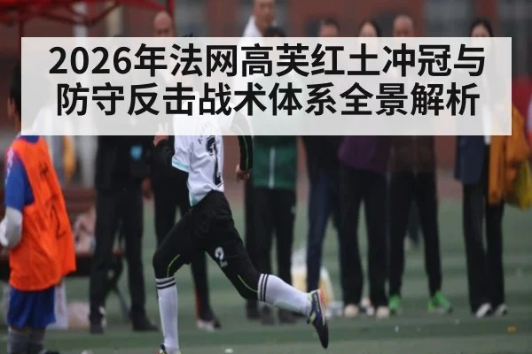 2026年法网高芙红土冲冠与防守反击战术体系全景解析