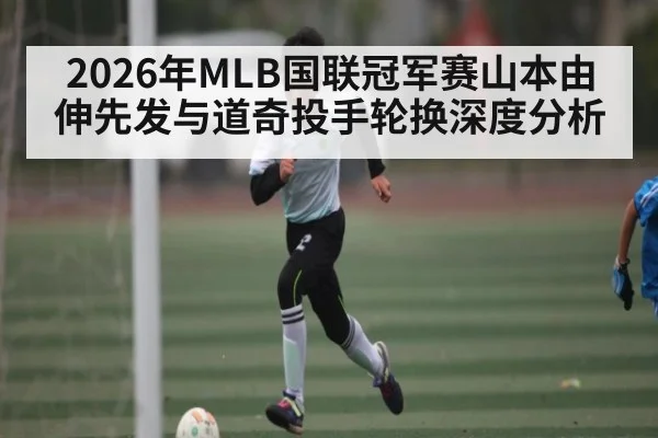 2026年MLB国联冠军赛山本由伸先发与道奇投手轮换深度分析（Baccarat）